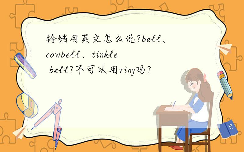 铃铛用英文怎么说?bell、cowbell、tinkle bell?不可以用ring吗?