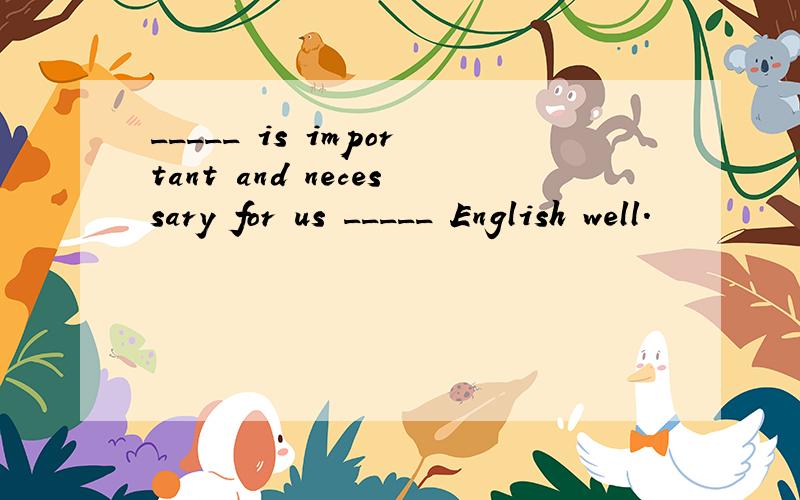 _____ is important and necessary for us _____ English well.