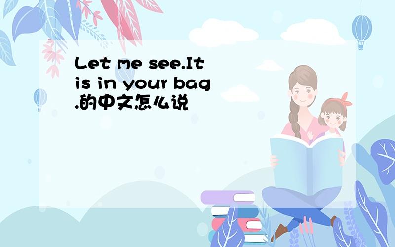Let me see.It is in your bag.的中文怎么说