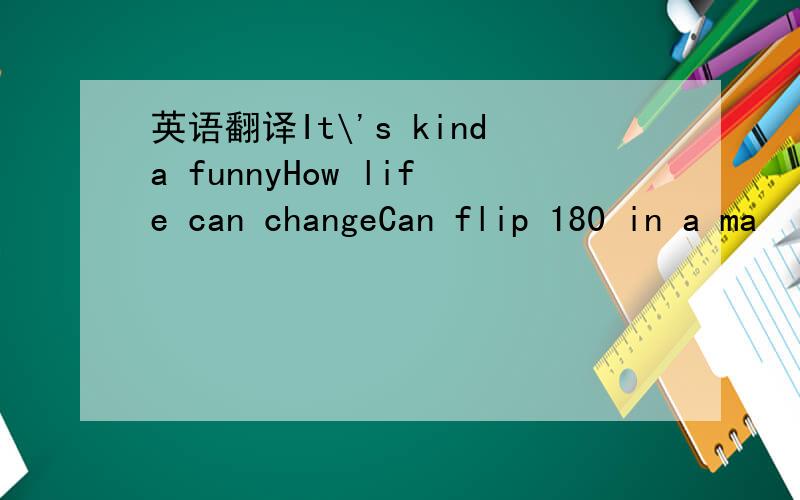 英语翻译It\'s kinda funnyHow life can changeCan flip 180 in a ma