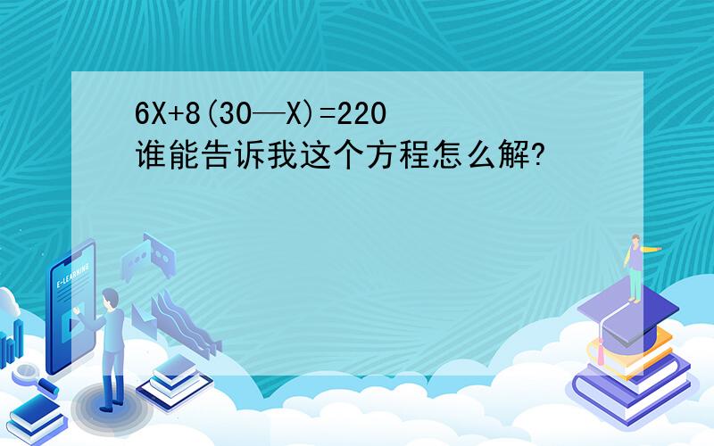 6X+8(30—X)=220谁能告诉我这个方程怎么解?