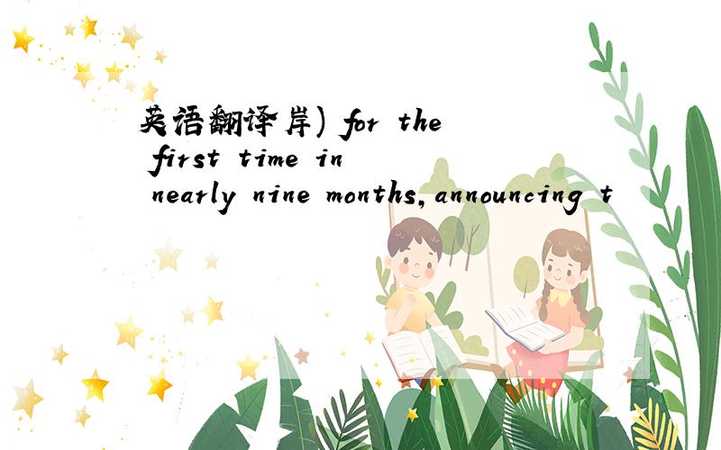 英语翻译岸) for the first time in nearly nine months,announcing t