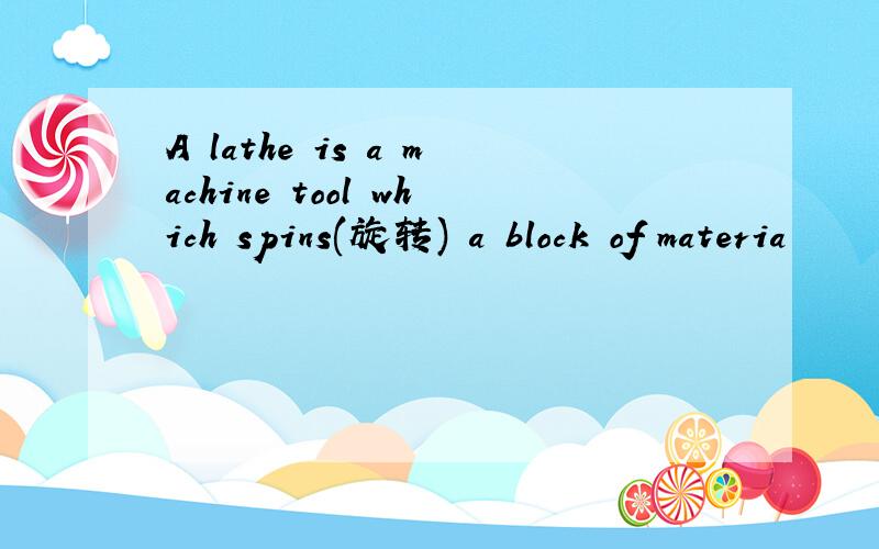 A lathe is a machine tool which spins(旋转) a block of materia