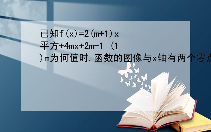 已知f(x)=2(m+1)x平方+4mx+2m-1 (1)m为何值时,函数的图像与x轴有两个零点