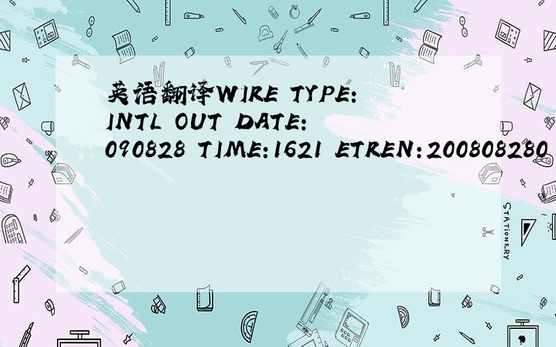 英语翻译WIRE TYPE:INTL OUT DATE:090828 TIME:1621 ETREN:200808280