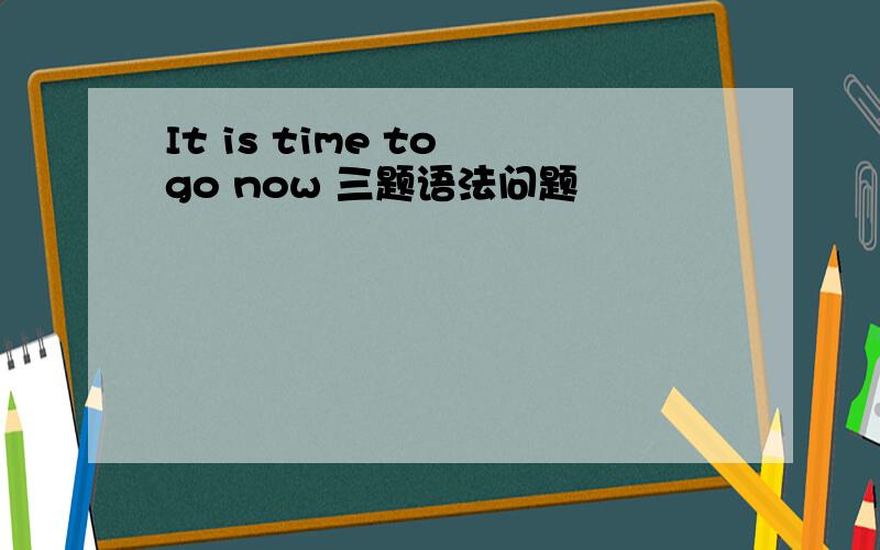It is time to go now 三题语法问题