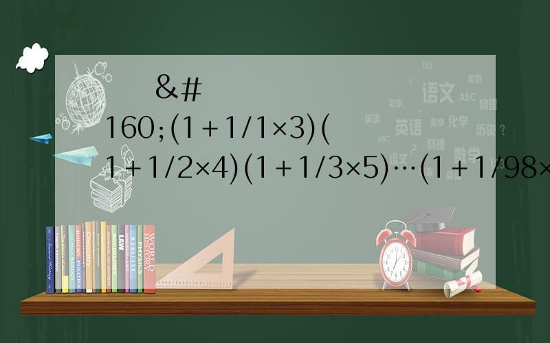    (1＋1/1×3)(1＋1/2×4)(1＋1/3×5)…(1＋1/98×100)(1