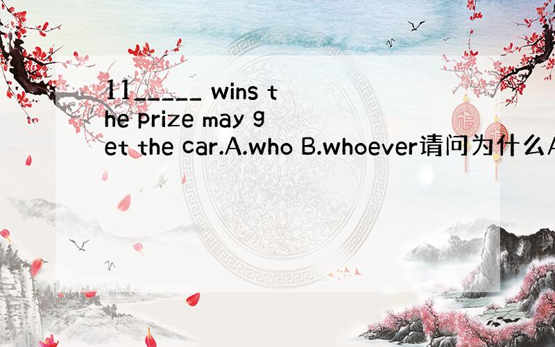 11_____ wins the prize may get the car.A.who B.whoever请问为什么A