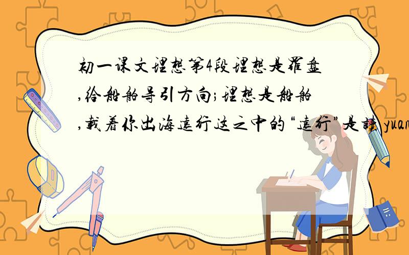 初一课文理想第4段理想是罗盘,给船舶导引方向;理想是船舶,载着你出海远行这之中的“远行”是读 yuan xing 还是读