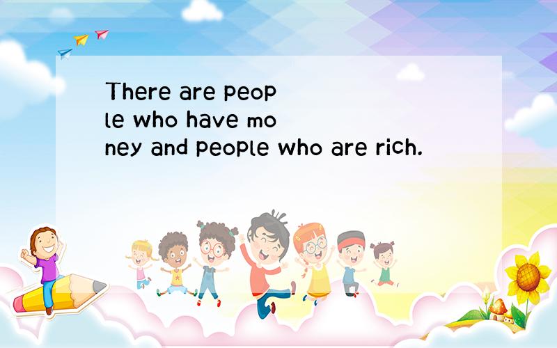 There are people who have money and people who are rich.