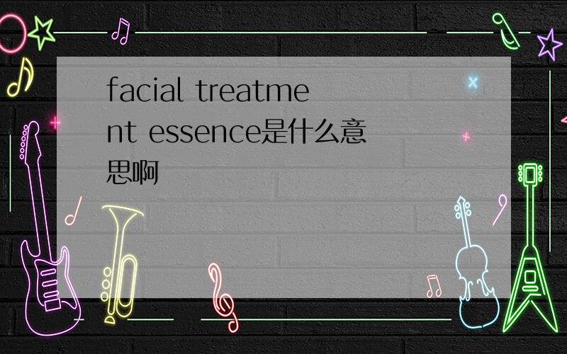 facial treatment essence是什么意思啊