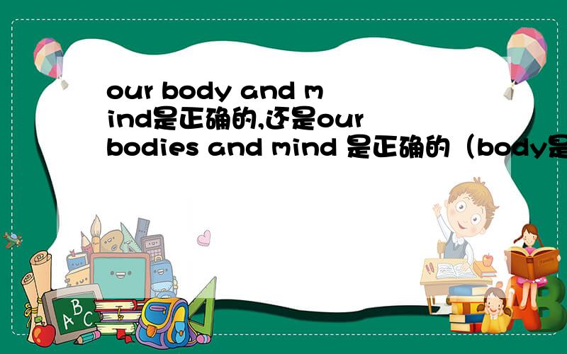 our body and mind是正确的,还是our bodies and mind 是正确的（body是否变为复数）