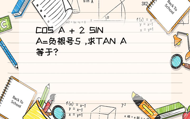 COS A + 2 SIN A=负根号5 ,求TAN A等于?