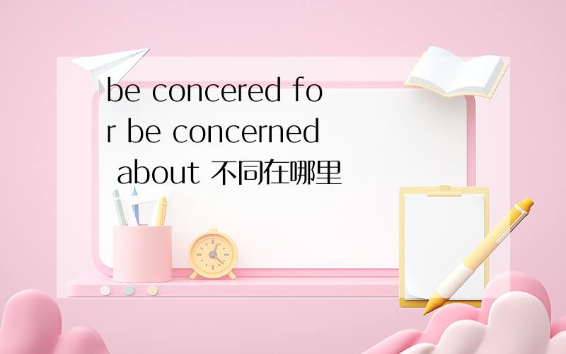 be concered for be concerned about 不同在哪里