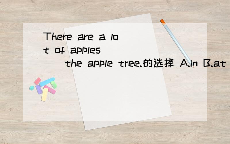 There are a lot of apples_____the apple tree.的选择 A.in B.at C