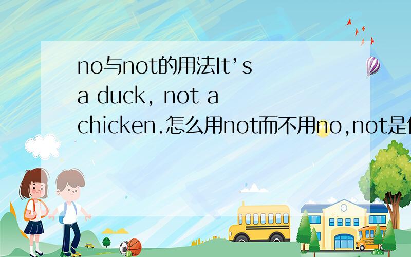 no与not的用法It’s a duck, not a chicken.怎么用not而不用no,not是什么词性,谁修饰
