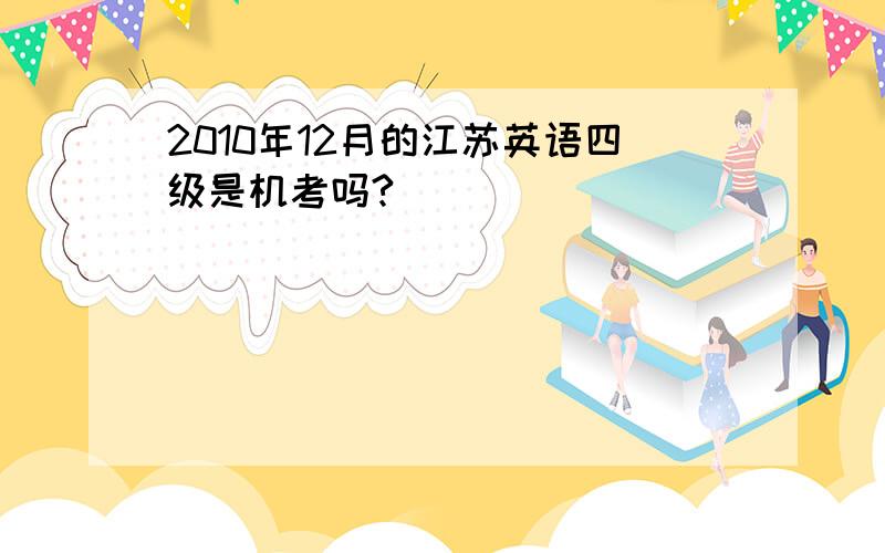 2010年12月的江苏英语四级是机考吗?