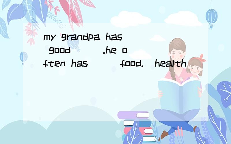 my grandpa has good ( ).he often has ( )food.(health)
