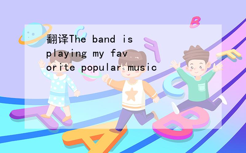 翻译The band is playing my favorite popular music