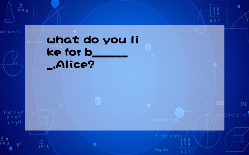 what do you like for b_______,Alice?