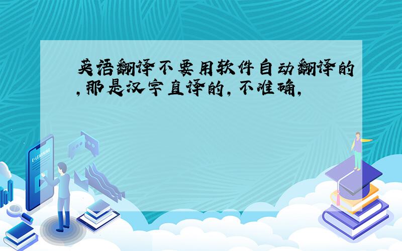 英语翻译不要用软件自动翻译的,那是汉字直译的,不准确,