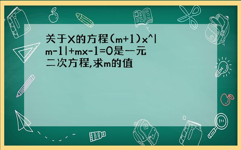 关于X的方程(m+1)x^|m-1|+mx-1=0是一元二次方程,求m的值