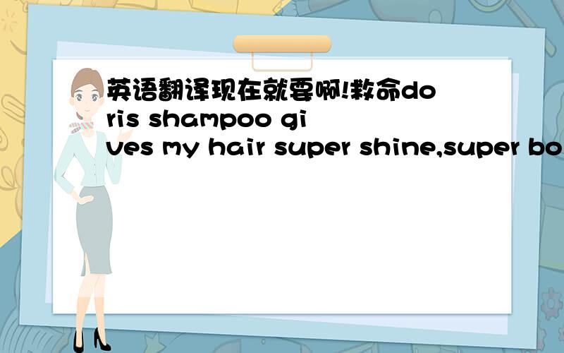 英语翻译现在就要啊!救命doris shampoo gives my hair super shine,super bo