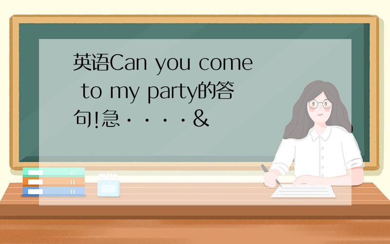 英语Can you come to my party的答句!急••••&