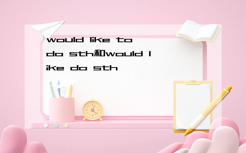 would like to do sth和would like do sth