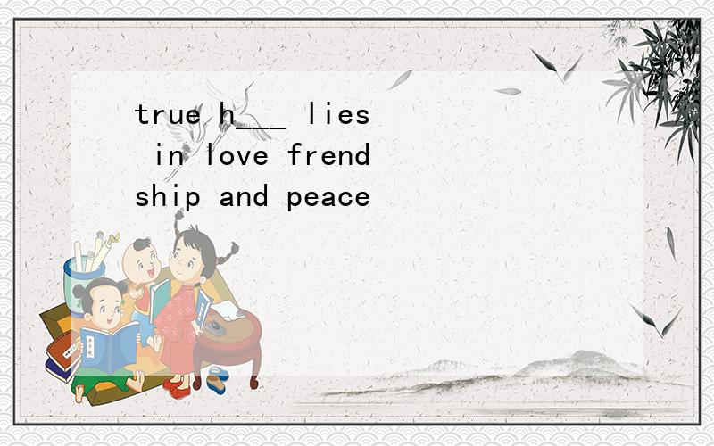 true h___ lies in love frendship and peace