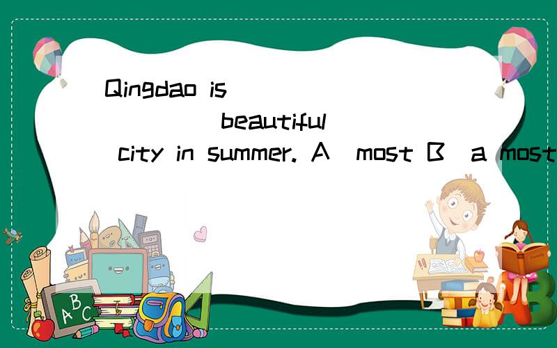 Qingdao is ＿＿＿＿＿＿＿ beautiful city in summer. A．most B．a most