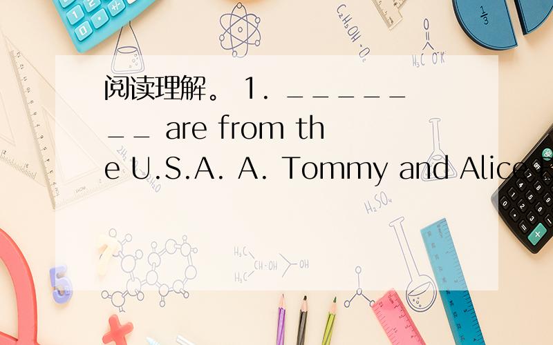 阅读理解。 1. _______ are from the U.S.A. A. Tommy and Alice B. J