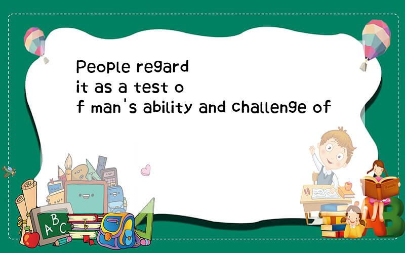 People regard it as a test of man's ability and challenge of