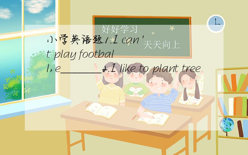 小学英语题1.I can 't play football,e_______2.I like to plant tree