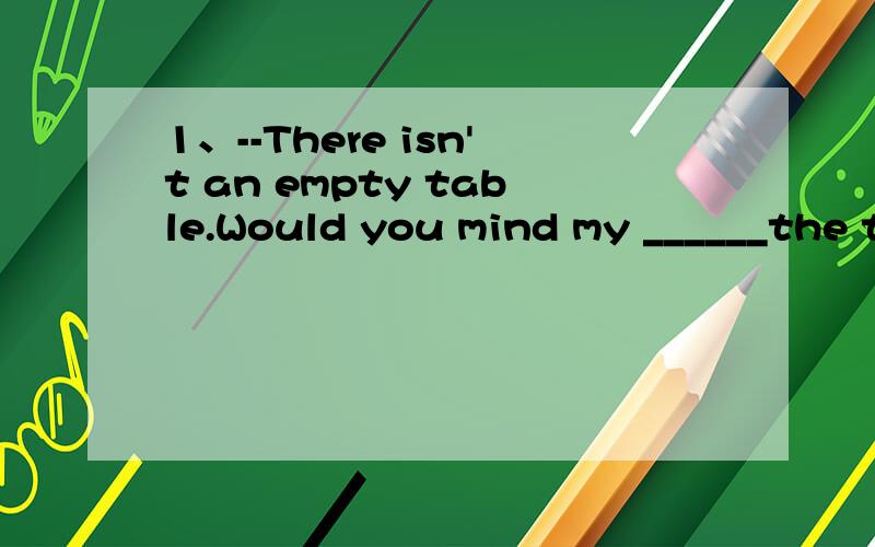 1、--There isn't an empty table.Would you mind my ______the t