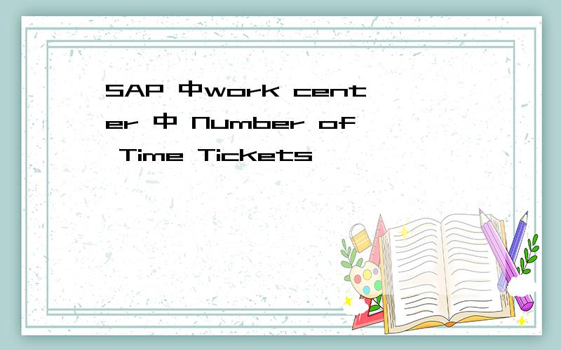 SAP 中work center 中 Number of Time Tickets