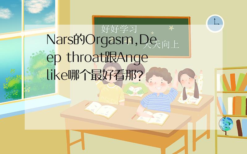 Nars的Orgasm,Deep throat跟Angelike哪个最好看那?