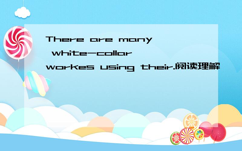 There are many white-collar workes using their.阅读理解