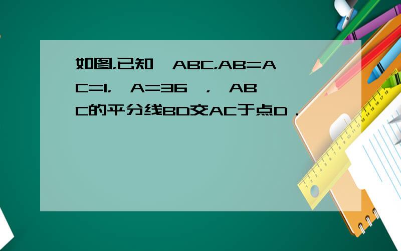 如图，已知△ABC，AB=AC=1，∠A=36°，∠ABC的平分线BD交AC于点D．