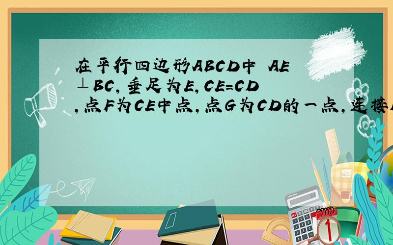 在平行四边形ABCD中 AE⊥BC,垂足为E,CE=CD,点F为CE中点,点G为CD的一点,连接DF、EG、AG、∠1=
