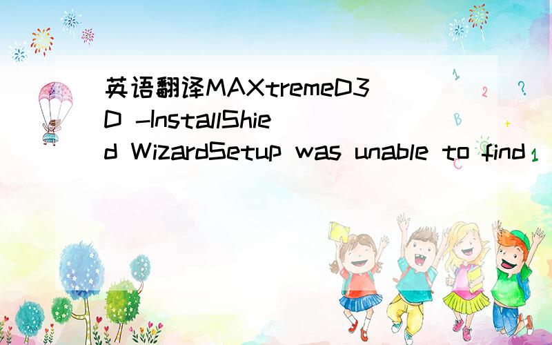 英语翻译MAXtremeD3D -InstallShied WizardSetup was unable to find