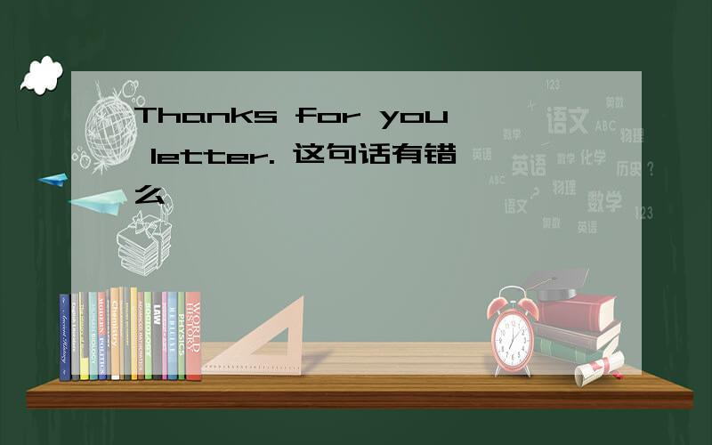Thanks for you letter. 这句话有错么