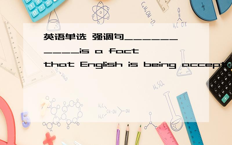 英语单选 强调句__________is a fact that English is being accepted a