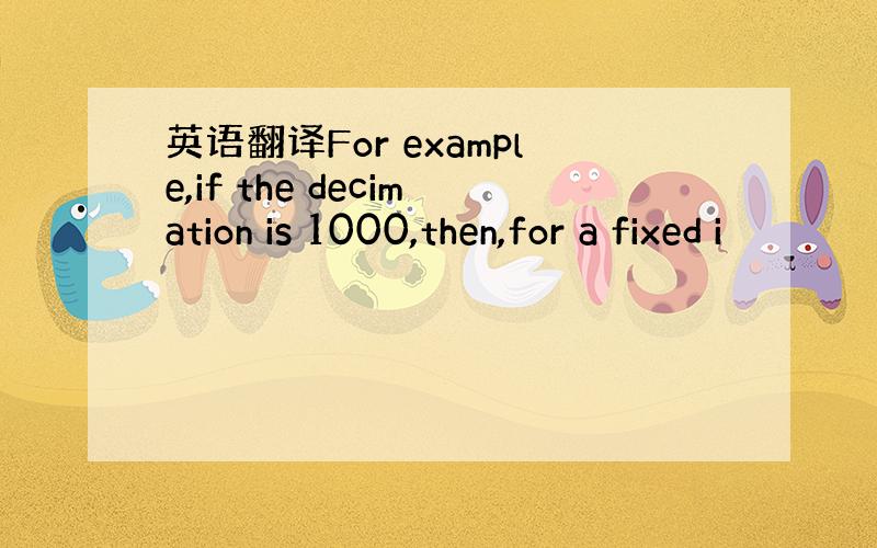 英语翻译For example,if the decimation is 1000,then,for a fixed i