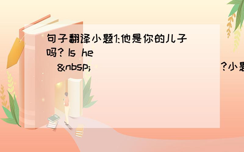 句子翻译小题1:他是你的儿子吗？Is he _______  ___________?小题2:这些是我的朋友。