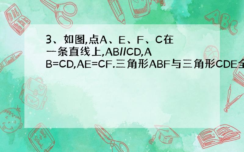 3、如图,点A、E、F、C在一条直线上,AB//CD,AB=CD,AE=CF.三角形ABF与三角形CDE全等吗?为什么?