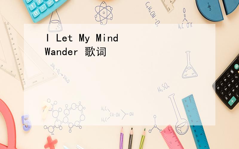 I Let My Mind Wander 歌词