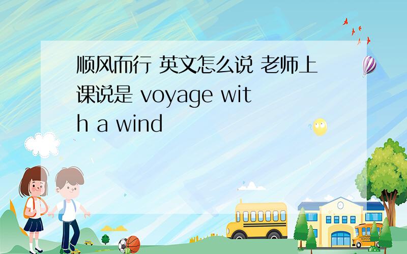 顺风而行 英文怎么说 老师上课说是 voyage with a wind