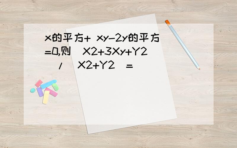 x的平方+ xy-2y的平方=0,则(X2+3Xy+Y2)/(X2+Y2)=__