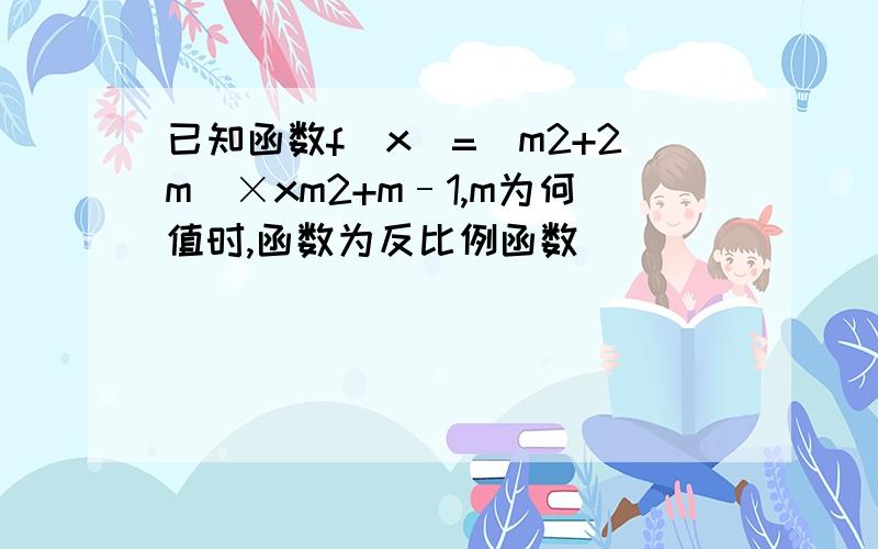 已知函数f(x)=(m2+2m)×xm2+m–1,m为何值时,函数为反比例函数